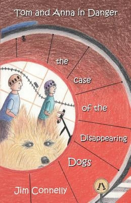 Tom and Anna in Danger: The Case of the Disappearing Dogs by Connelly, James Timothy