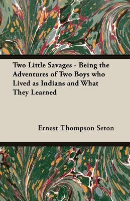 Two Little Savages - Being the Adventures of Two Boys who Lived as Indians and What They Learned by Seton, Ernest Thompson