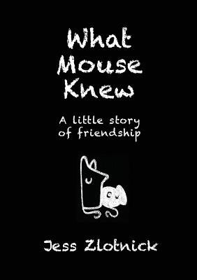 What Mouse Knew: A little story of friendship by Zlotnick, Jess