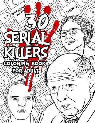 30 SERIAL KILLERS Coloring Book: A Unique Serial Killer Coloring Book for Adults. (Serial Killer Encyclopedia), Serial Killer Coloring Book With Facts by Art, Edward