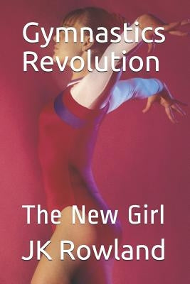 Gymnastics Revolution: The New Girl by Rowland, Jk