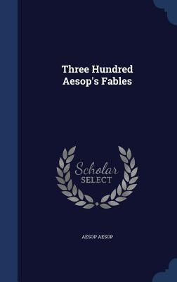 Three Hundred Aesop's Fables by Aesop