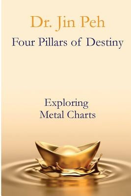 Four Pillars of Destiny Exploring Metal Charts: Exploring Metal Charts by Peh, Jin