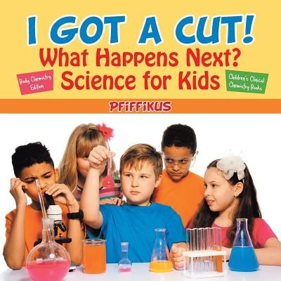 I Got a Cut! What Happens Next? Science for Kids - Body Chemistry Edition - Children's Clinical Chemistry Books by Pfiffikus