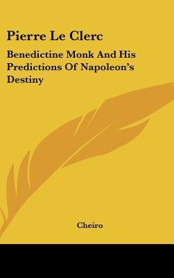 Pierre Le Clerc: Benedictine Monk and His Predictions of Napoleon's Destiny by Cheiro