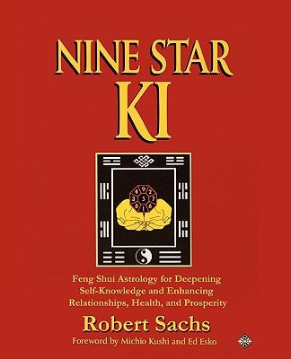 Nine Star Ki: Feng Shui Astrology for Deepening Self-Knowledge and Enhancing Relationships, Health, and Prosperity by Sachs, Robert