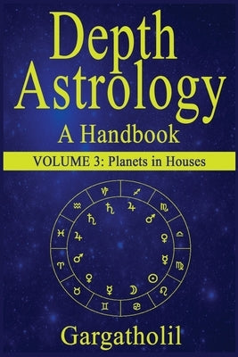 Depth Astrology: An Astrological Handbook, Volume 3--Planets in Houses by Gargatholil