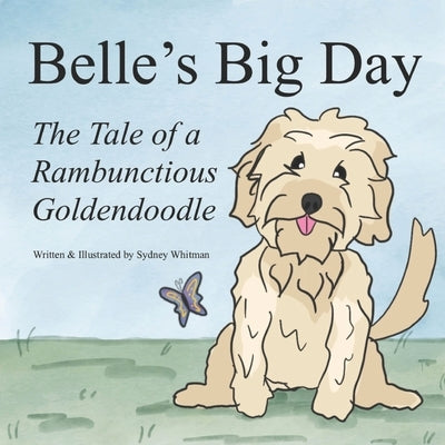 Belle's Big Day: The Tale of a Rambunctious Goldendoodle by Whitman, Sydney