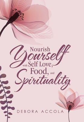 Nourish Yourself with Self Love, Food, and Spirituality by Accola, Debora