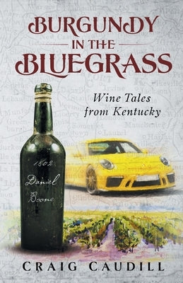 Burgundy in the Bluegrass: Wine Tales from Kentucky by Caudill, Craig