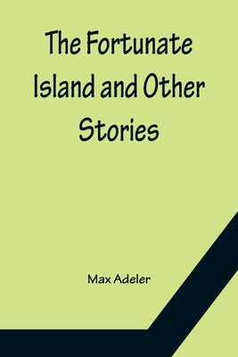 The Fortunate Island and Other Stories by Adeler, Max