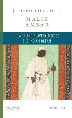 Malik Ambar: Power and Slavery Across the Indian Ocean by Ali, Omar H.