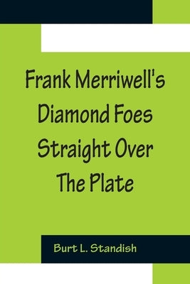 Frank Merriwell's Diamond Foes Straight Over The Plate by L. Standish, Burt