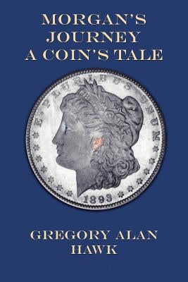 Morgan's Journey: A Coin's Tale by Hawk, Gregory Alan