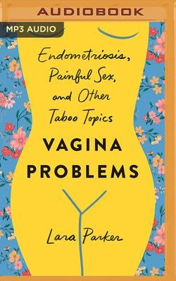 Vagina Problems: Endometriosis, Painful Sex, and Other Taboo Topics by Parker, Lara