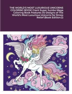 THE WORLD'S MOST LUXURIOUS UNICORNS COLORING BOOK! Giant Super Jumbo Mega Coloring Book Features 30 Designs of The World's Most Luxurious Unicorns for by Harrison, Beatrice