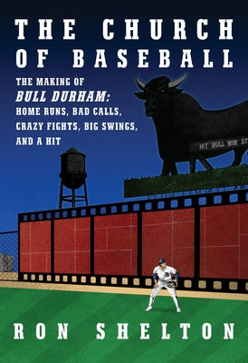 The Church of Baseball: The Making of Bull Durham: Home Runs, Bad Calls, Crazy Fights, Big Swings, and a Hit by Shelton, Ron