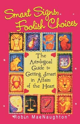 Smart Signs, Foolish Choices: The Astrological Guide to Getting Smart in Affairs of the Heart by Macnaughton, Robin