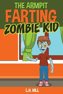 The Armpit Farting Zombie Kid by Hill, L. H.