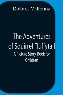 The Adventures Of Squirrel Fluffytail: A Picture Story-Book For Children by McKenna, Dolores