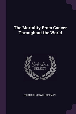 The Mortality From Cancer Throughout the World by Hoffman, Frederick Ludwig