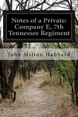 Notes of a Private: Company E, 7th Tennessee Regiment by Hubbard, John Milton