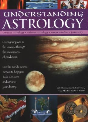 Understanding Astrology: Western Astrology, Chinese Astrology, Moon Wisdom, Palmistry: Learn about Your Place in the Universe Through the Ancie by Morningstar, Sally