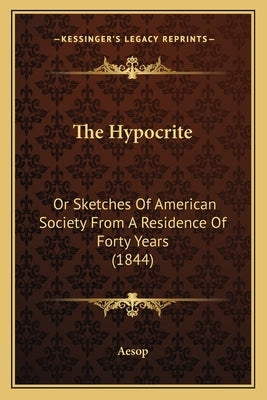 The Hypocrite: Or Sketches Of American Society From A Residence Of Forty Years (1844) by Aesop