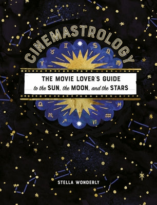 Cinemastrology: The Movie Lover's Guide to the Sun, the Moon, and the Stars by Wonderly, Stella