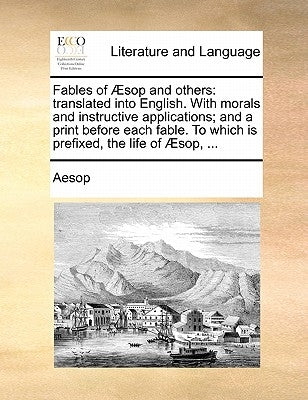 Fables of Aesop and Others: Translated Into English. with Morals and Instructive Applications; And a Print Before Each Fable. to Which Is Prefixed by Aesop