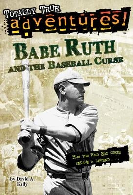 Babe Ruth and the Baseball Curse (Totally True Adventures): How the Red Sox Curse Became a Legend . . . by Kelly, David A.