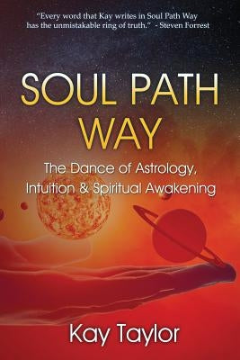 Soul Path Way: The Dance of Astrology, Intuition & Spiritual Awakening by Taylor, Kay