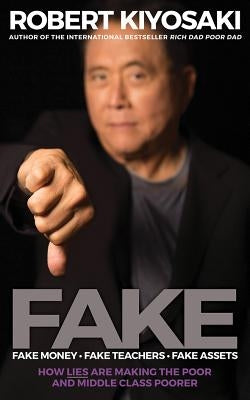 Fake: Fake Money, Fake Teachers, Fake Assets: How Lies Are Making the Poor and Middle Class Poorer by Kiyosaki, Robert T.