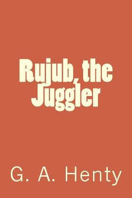 Rujub, the Juggler by G. a. Henty