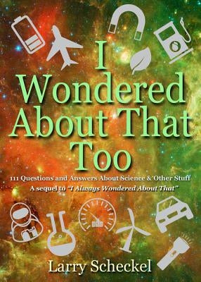 I Wondered about That Too: 111 Questions and Answers about Science and Other Stuff by Scheckel, Larry