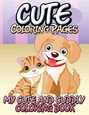 Cute Coloring Pages (My Cute and Cuddly Coloring Book) by Speedy Publishing LLC