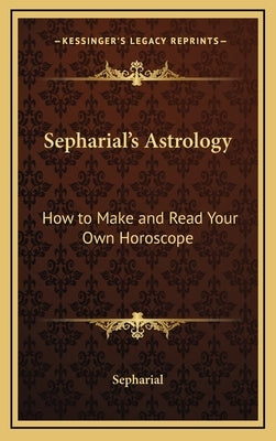 Sepharial's Astrology: How to Make and Read Your Own Horoscope by Sepharial