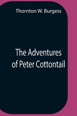 The Adventures Of Peter Cottontail by W. Burgess, Thornton