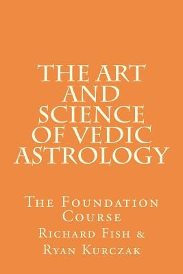 The Art and Science of Vedic Astrology: The Foundation Course by Fish, Richard