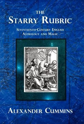 The Starry Rubric: Seventeenth-Century English Astrology and Magic by Cummins, Alexander