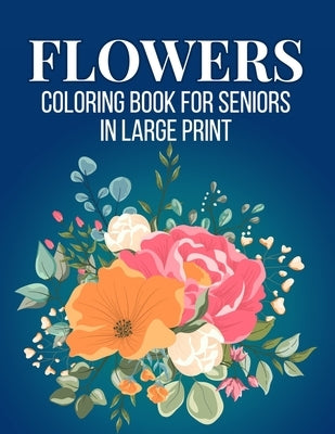 Flowers Coloring Book For Seniors in Large Print: An Adult Coloring Book with Flower Collection, Stress Relieving Flower Designs for Relaxation (Vol 4 by Editions, Sabbuu