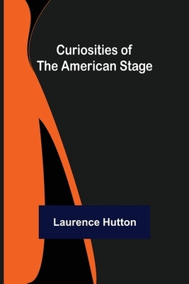 Curiosities of the American Stage by Hutton, Laurence