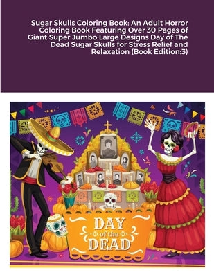 Sugar Skulls Coloring Book: An Adult Horror Coloring Book Featuring Over 30 Pages of Giant Super Jumbo Large Designs Day of The Dead Sugar Skulls by Harrison, Beatrice