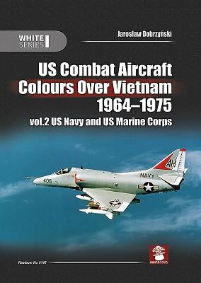 Us Combat Aircraft Colours Over Vietnam 1964 - 1975. Volume 2: US Navy and US Marine Corps by Dobrzy&#324;ski, Jaroslaw