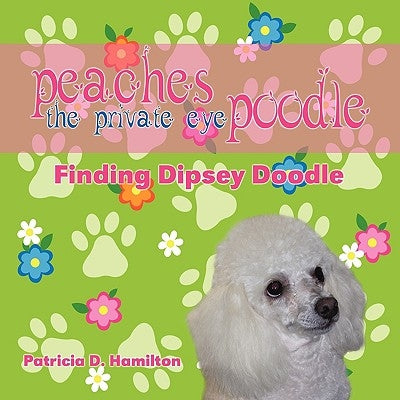 Peaches the Private Eye Poodle: Finding Dipsey Doodle by Hamilton, Patricia D.