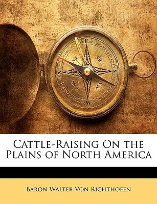 Cattle-Raising on the Plains of North America by Von Richthofen, Baron Walter