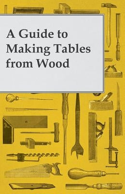 A Guide to Making Tables from Wood by Anon