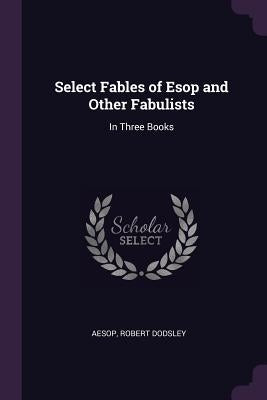 Select Fables of ESOP and Other Fabulists: In Three Books by Aesop