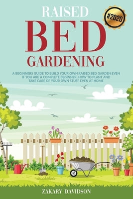 Raised Bed Gardening: A Beginners Guide to Build Your own Raised Bed Garden even if You are a complete Beginner. How to Plant and Take Care by Davidson, Zakary