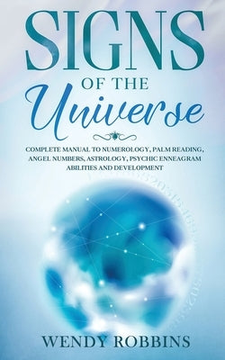 Signs of the Universe: Complete Manual to Numerology, Palm Reading, Angel Numbers, Astrology, Psychic Enneagram Abilities and Development by Robbins, Wendy